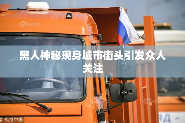 黑人神秘现身城市街头引发众人关注