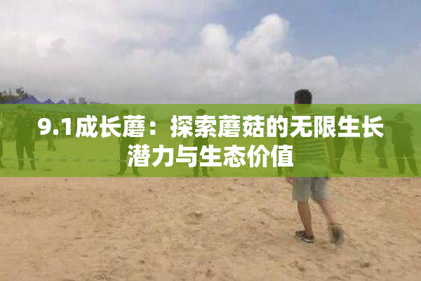 9.1成长蘑：探索蘑菇的无限生长潜力与生态价值