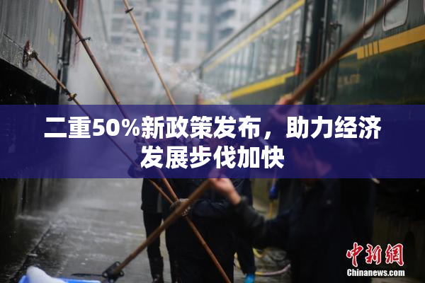 二重50%新政策发布，助力经济发展步伐加快
