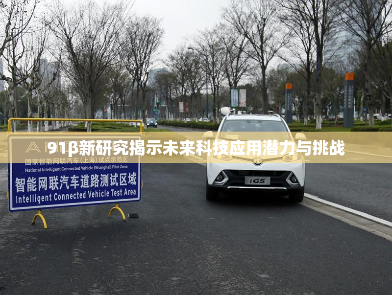 91β新研究揭示未来科技应用潜力与挑战