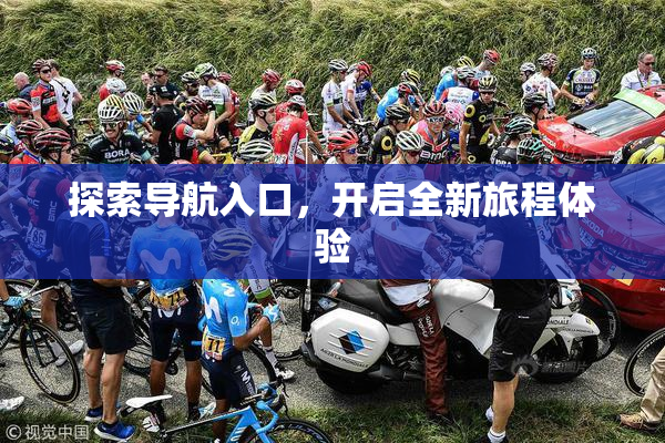 探索导航入口，开启全新旅程体验