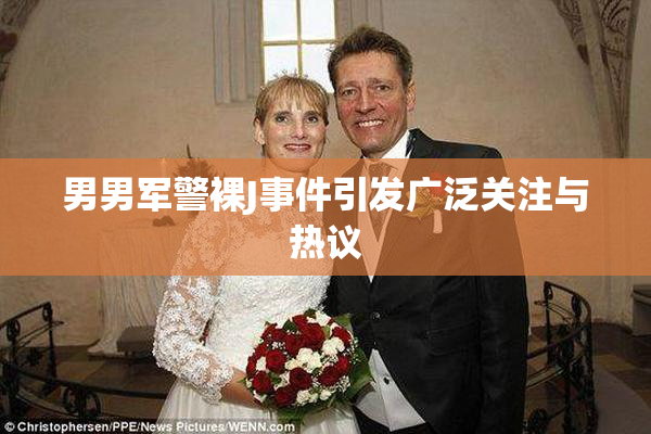 男男军警裸J事件引发广泛关注与热议