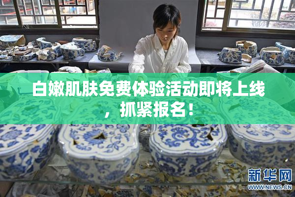 白嫩肌肤免费体验活动即将上线，抓紧报名！