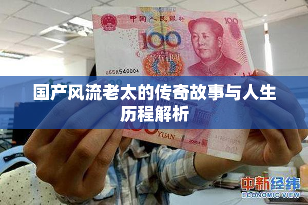 国产风流老太的传奇故事与人生历程解析