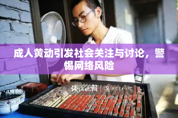 成人黄动引发社会关注与讨论，警惕网络风险