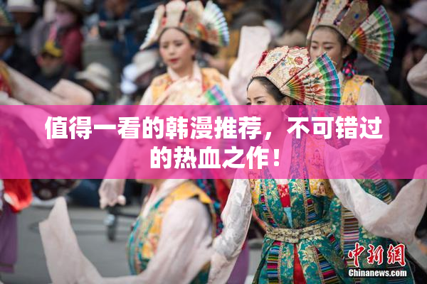 值得一看的韩漫推荐，不可错过的热血之作！