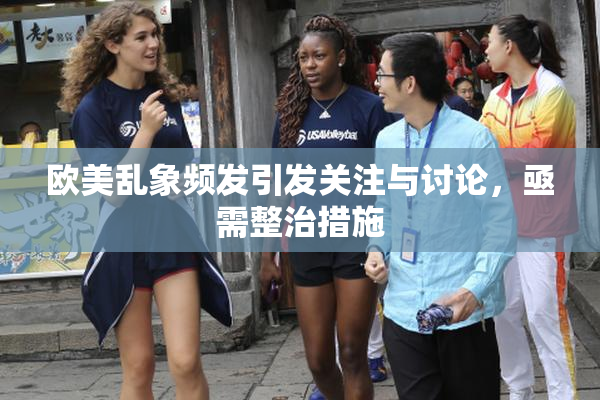 欧美乱象频发引发关注与讨论，亟需整治措施