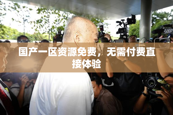 国产一区资源免费，无需付费直接体验