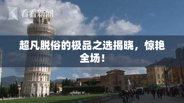 超凡脱俗的极品之选揭晓，惊艳全场！