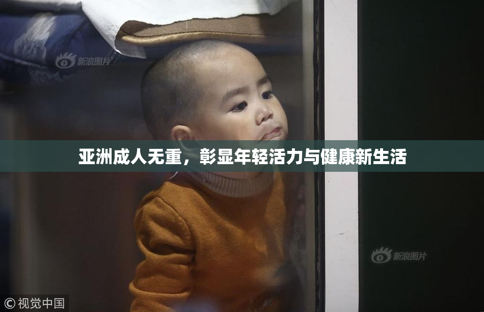 亚洲成人无重，彰显年轻活力与健康新生活