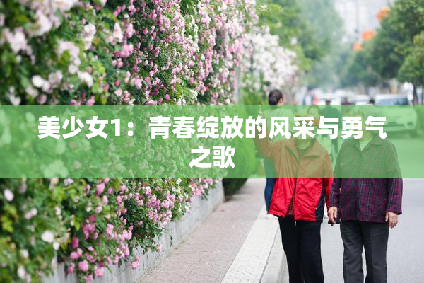 美少女1：青春绽放的风采与勇气之歌
