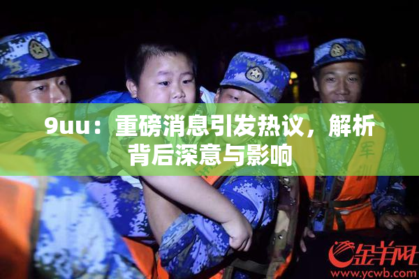9uu：重磅消息引发热议，解析背后深意与影响