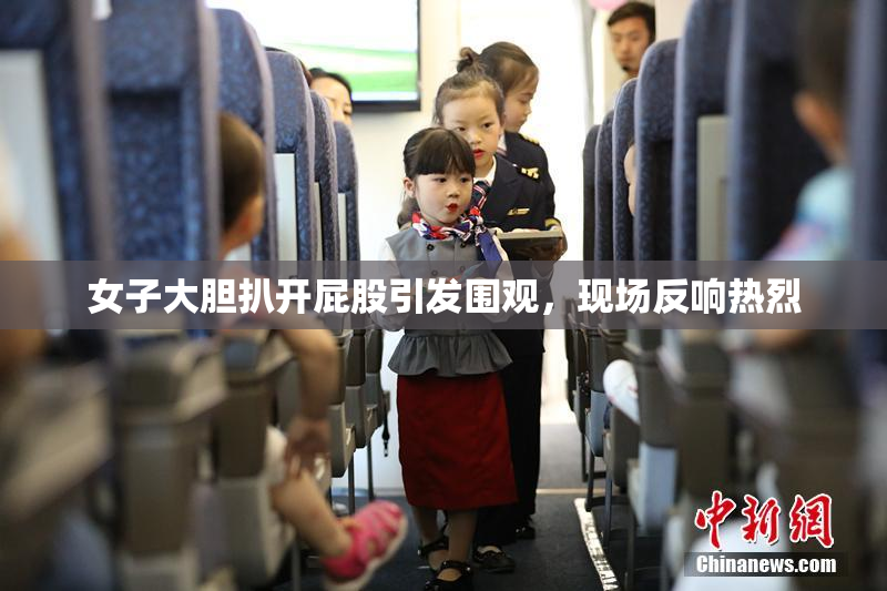 女子大胆扒开屁股引发围观，现场反响热烈