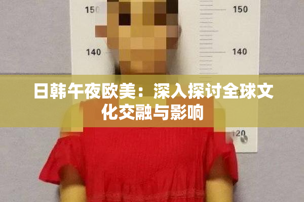 日韩午夜欧美：深入探讨全球文化交融与影响