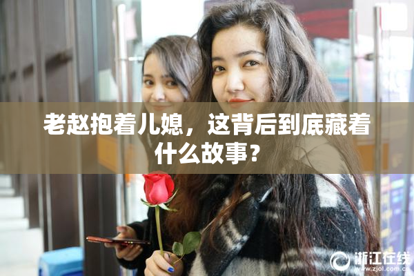 老赵抱着儿媳，这背后到底藏着什么故事？