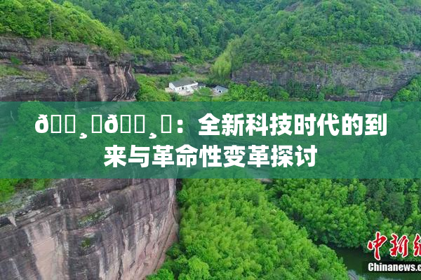 🌸‌🌸‌：全新科技时代的到来与革命性变革探讨
