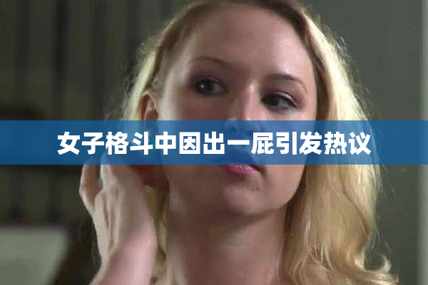 女子格斗中因出一屁引发热议