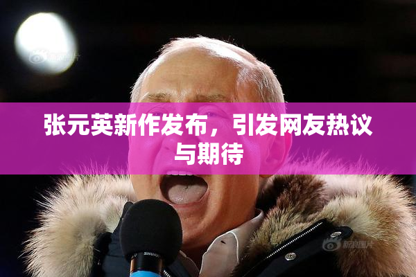 张元英新作发布，引发网友热议与期待