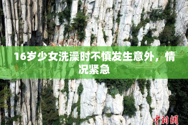 16岁少女洗澡时不慎发生意外，情况紧急