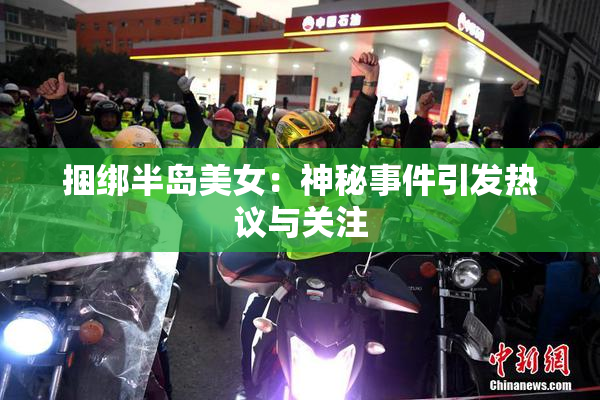 捆绑半岛美女：神秘事件引发热议与关注