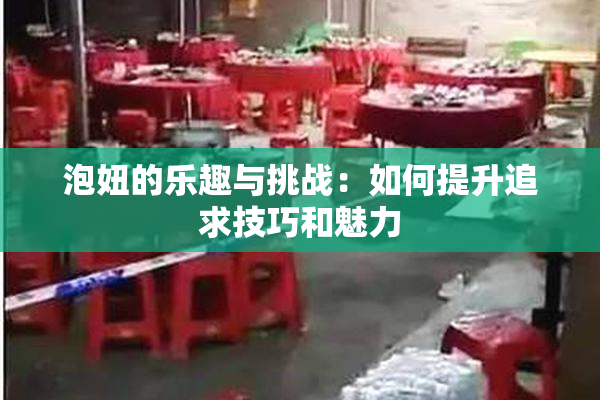 泡妞的乐趣与挑战：如何提升追求技巧和魅力