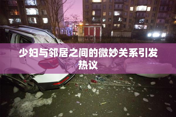 少妇与邻居之间的微妙关系引发热议