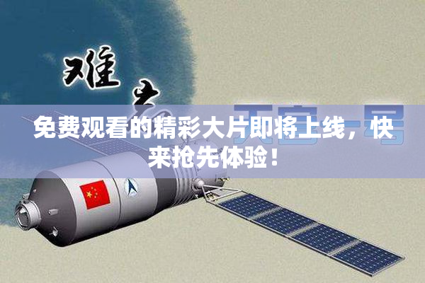 免费观看的精彩大片即将上线，快来抢先体验！