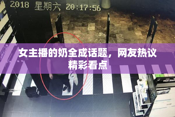 女主播的奶全成话题，网友热议精彩看点