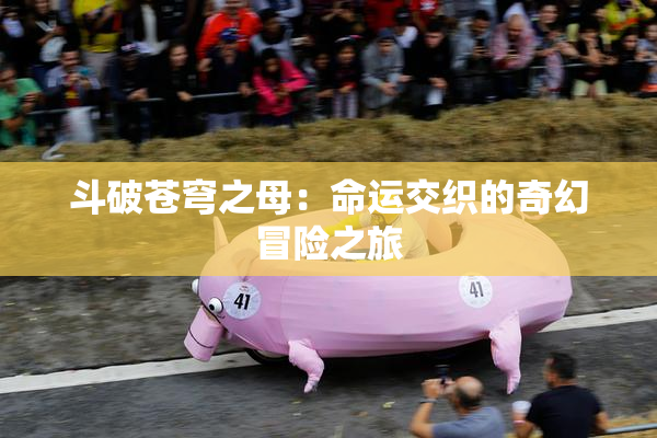 斗破苍穹之母：命运交织的奇幻冒险之旅