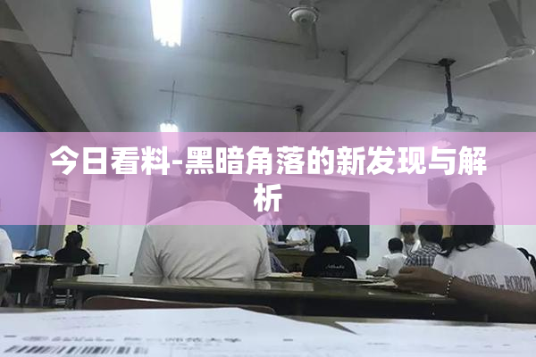 今日看料-黑暗角落的新发现与解析