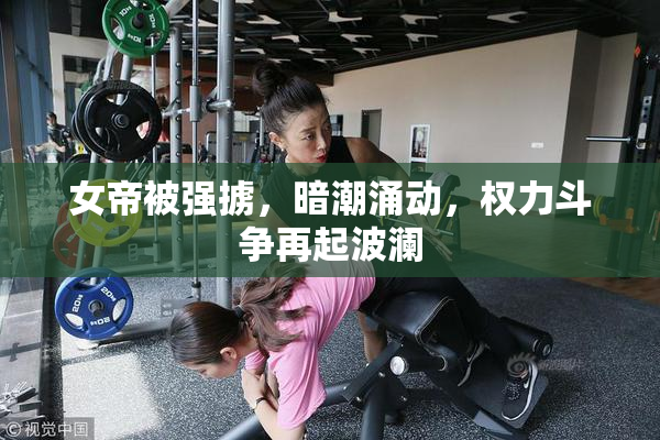 女帝被强掳，暗潮涌动，权力斗争再起波澜