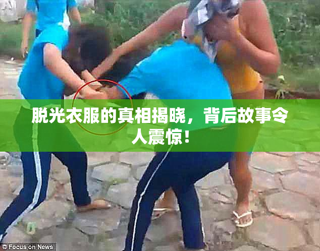 脱光衣服的真相揭晓，背后故事令人震惊！