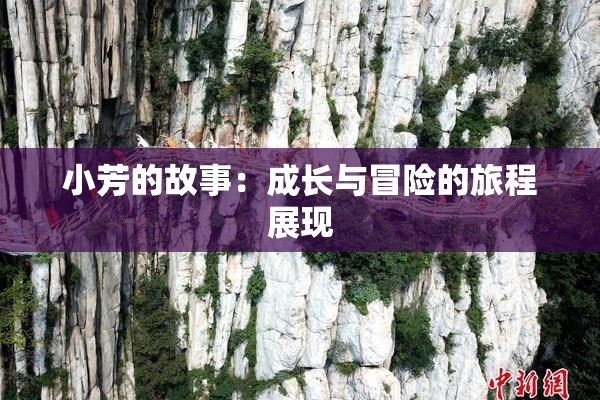 小芳的故事：成长与冒险的旅程展现