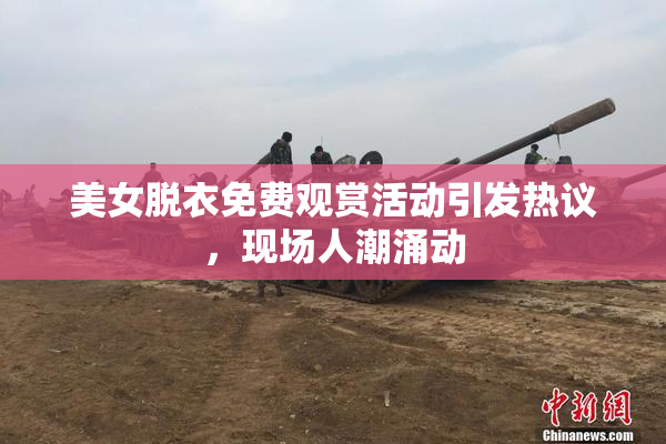 美女脱衣免费观赏活动引发热议，现场人潮涌动