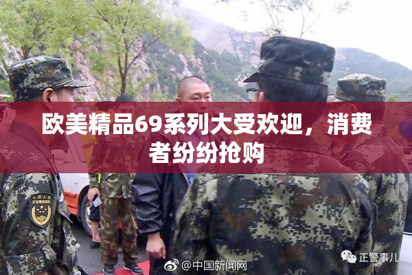 欧美精品69系列大受欢迎，消费者纷纷抢购