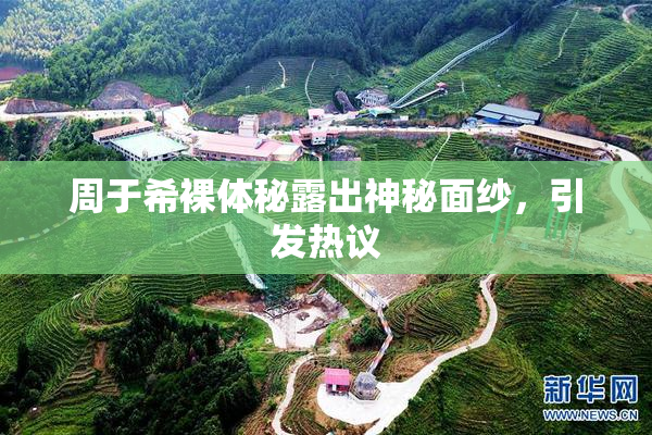 周于希裸体秘露出神秘面纱，引发热议