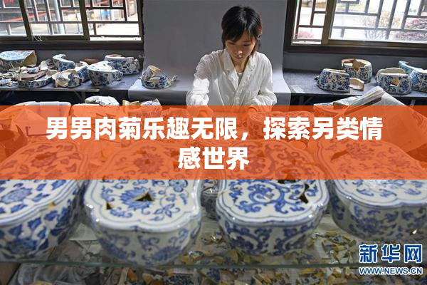 男男肉菊乐趣无限，探索另类情感世界