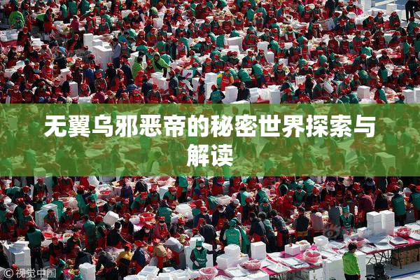 无翼乌邪恶帝的秘密世界探索与解读