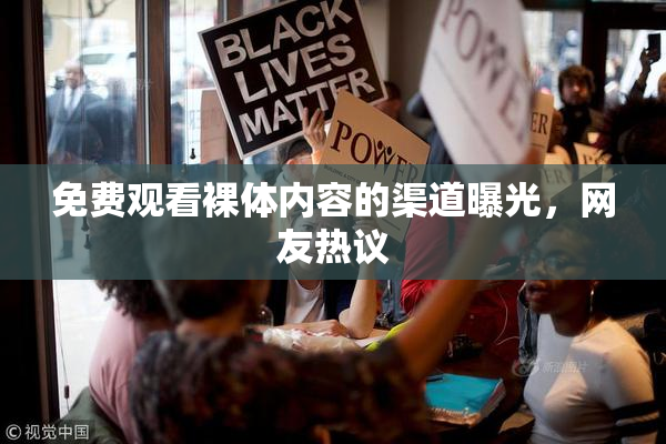 免费观看裸体内容的渠道曝光，网友热议