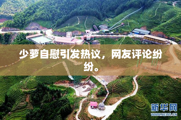 少萝自慰引发热议，网友评论纷纷。