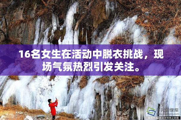 16名女生在活动中脱衣挑战，现场气氛热烈引发关注。