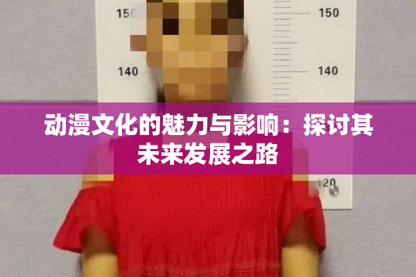 动漫文化的魅力与影响：探讨其未来发展之路