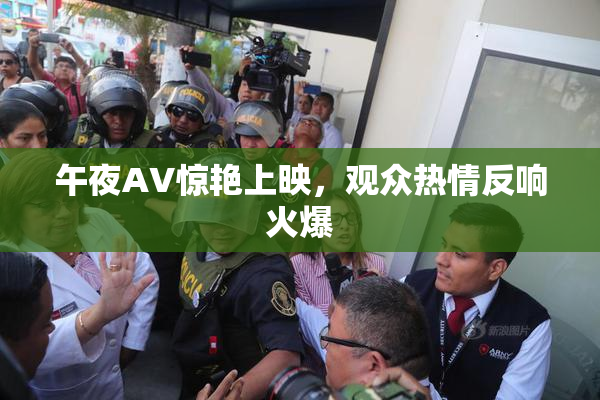 午夜AV惊艳上映，观众热情反响火爆