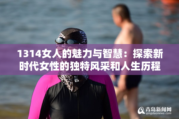 1314女人的魅力与智慧：探索新时代女性的独特风采和人生历程