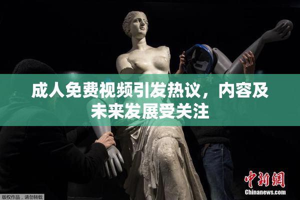 成人免费视频引发热议，内容及未来发展受关注