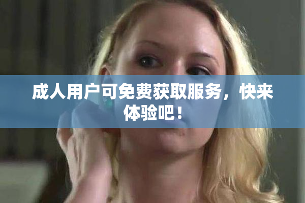 成人用户可免费获取服务，快来体验吧！