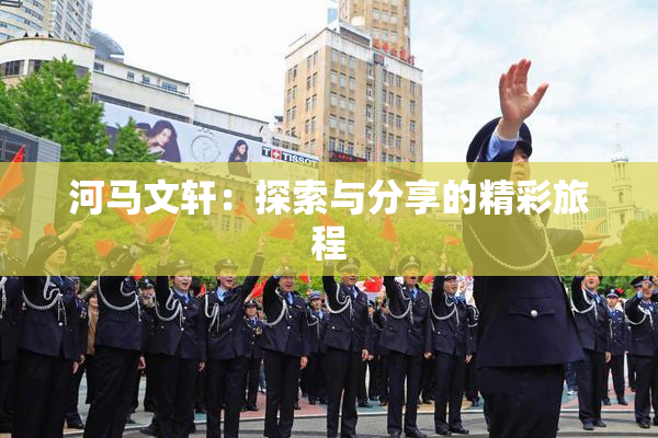 河马文轩：探索与分享的精彩旅程