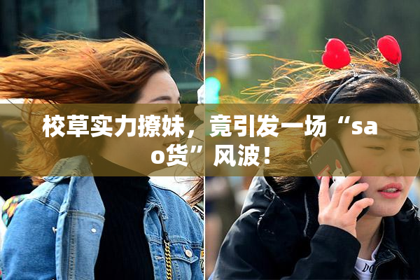 校草实力撩妹，竟引发一场“sao货”风波！