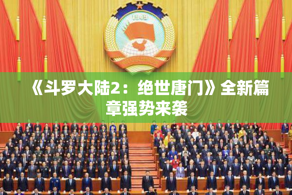 《斗罗大陆2：绝世唐门》全新篇章强势来袭