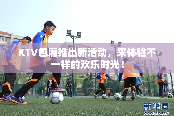 KTV包厢推出新活动，来体验不一样的欢乐时光！